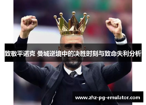 致敬平诺克 曼城逆境中的决胜时刻与致命失利分析 致敬平诺克 曼城逆境中的决胜时刻与致命失利分析