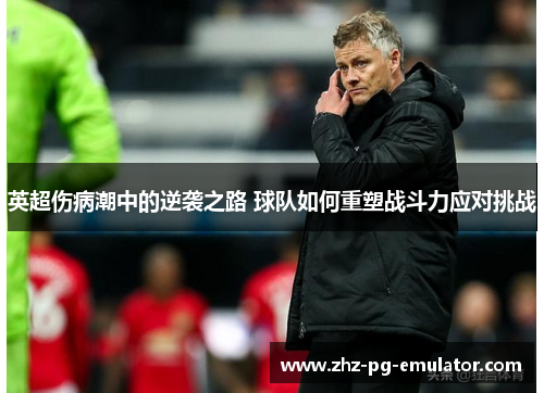 英超伤病潮中的逆袭之路 球队如何重塑战斗力应对挑战 英超伤病潮中的逆袭之路 球队如何重塑战斗力应对挑战