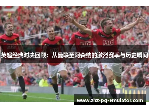 英超经典对决回顾:从曼联至阿森纳的激烈赛季与历史瞬间 英超经典对决回顾:从曼联至阿森纳的激烈赛季与历史瞬间