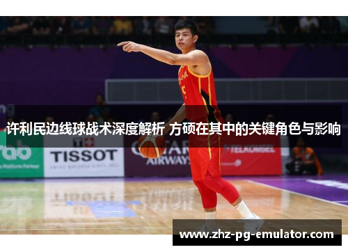 许利民边线球战术深度解析 方硕在其中的关键角色与影响 许利民边线球战术深度解析 方硕在其中的关键角色与影响