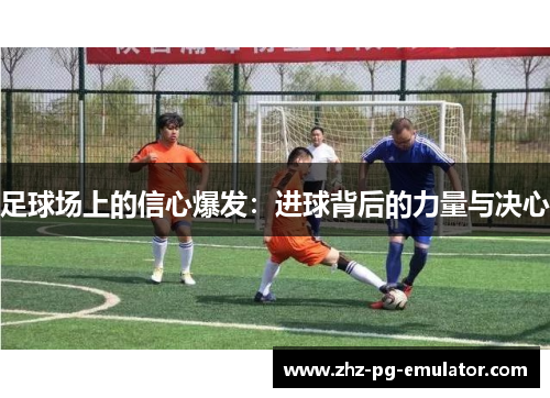 足球场上的信心爆发：进球背后的力量与决心