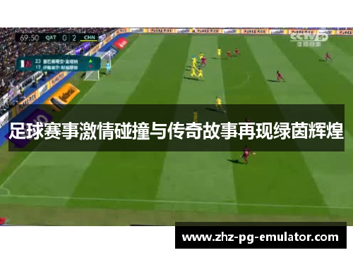 足球赛事激情碰撞与传奇故事再现绿茵辉煌
