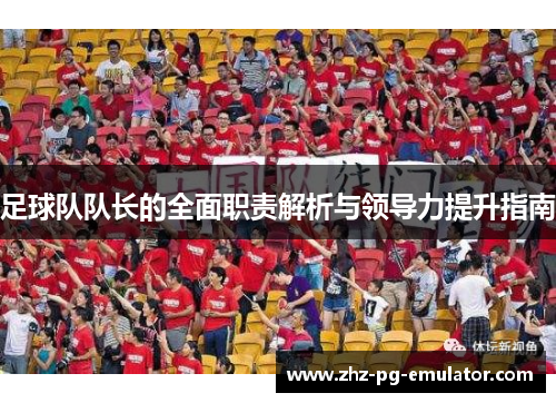 足球队队长的全面职责解析与领导力提升指南