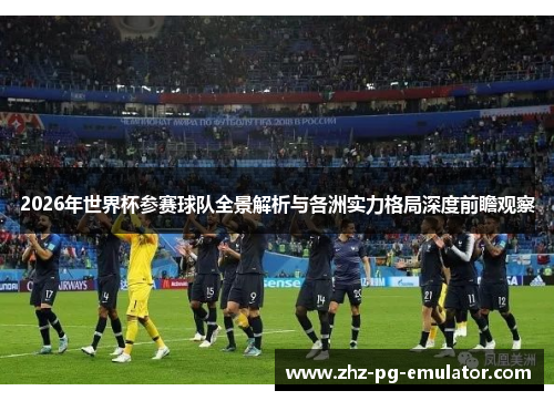 2026年世界杯参赛球队全景解析与各洲实力格局深度前瞻观察
