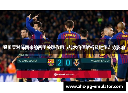 登贝莱对阵国米的西甲关键作用与战术价值解析及胜负走势影响