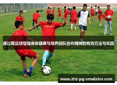 通过踢足球增强身体健康与培养团队协作精神的有效方法与实践 通过踢足球增强身体健康与培养团队协作精神的有效方法与实践