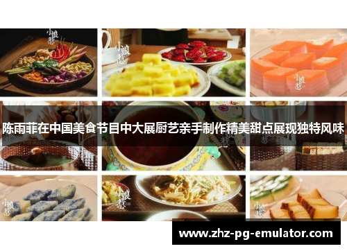 陈雨菲在中国美食节目中大展厨艺亲手制作精美甜点展现独特风味 陈雨菲在中国美食节目中大展厨艺亲手制作精美甜点展现独特风味