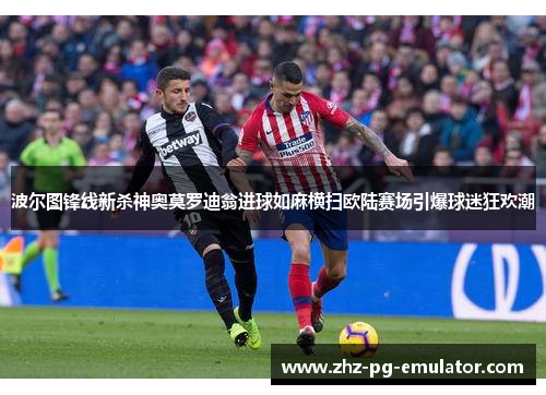 波尔图锋线新杀神奥莫罗迪翁进球如麻横扫欧陆赛场引爆球迷狂欢潮