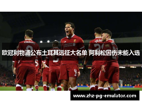 欧冠利物浦公布土耳其远征大名单 阿利松因伤未能入选