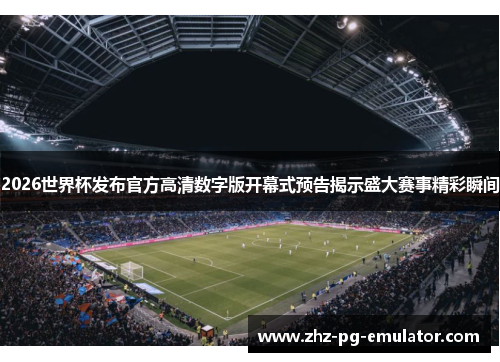 2026世界杯发布官方高清数字版开幕式预告揭示盛大赛事精彩瞬间