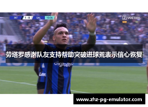 劳塔罗感谢队友支持帮助突破进球荒表示信心恢复