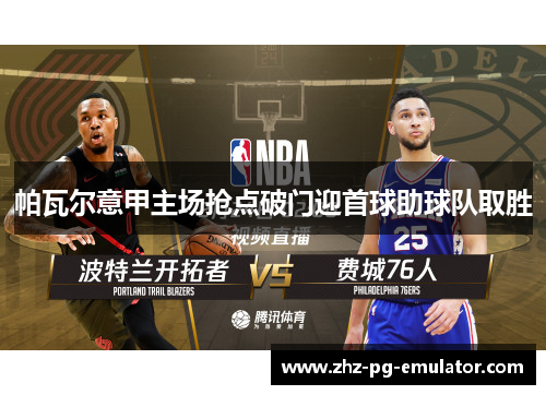 帕瓦尔意甲主场抢点破门迎首球助球队取胜