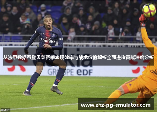 从法甲数据看登贝莱赛季表现效率与战术价值解析全面进攻贡献深度分析