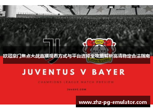 欧冠豪门焦点大战直播观看方式与平台选择全攻略解析高清稳定合法指南