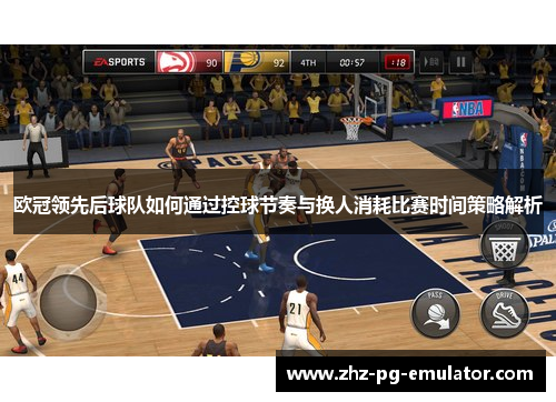 欧冠领先后球队如何通过控球节奏与换人消耗比赛时间策略解析