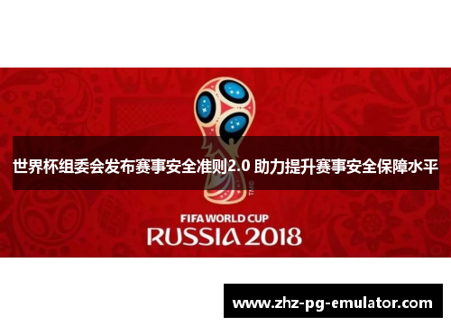 世界杯组委会发布赛事安全准则2.0 助力提升赛事安全保障水平 世界杯组委会发布赛事安全准则2.0 助力提升赛事安全保障水平