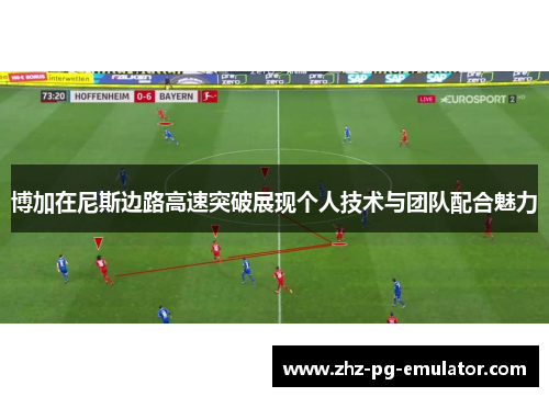 博加在尼斯边路高速突破展现个人技术与团队配合魅力