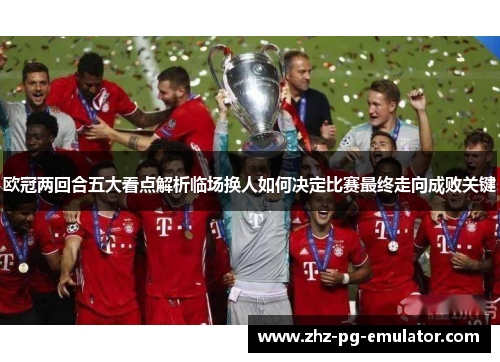 欧冠两回合五大看点解析临场换人如何决定比赛最终走向成败关键